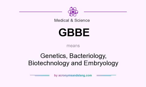 What does GBBE mean? It stands for Genetics, Bacteriology, Biotechnology and Embryology