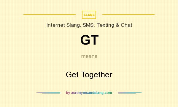 What does GT mean? It stands for Get Together