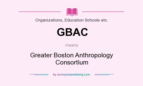 What does GBAC mean? It stands for Greater Boston Anthropology Consortium