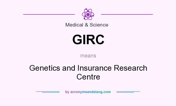 What does GIRC mean? It stands for Genetics and Insurance Research Centre