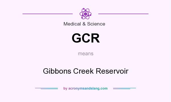 What does GCR mean? It stands for Gibbons Creek Reservoir