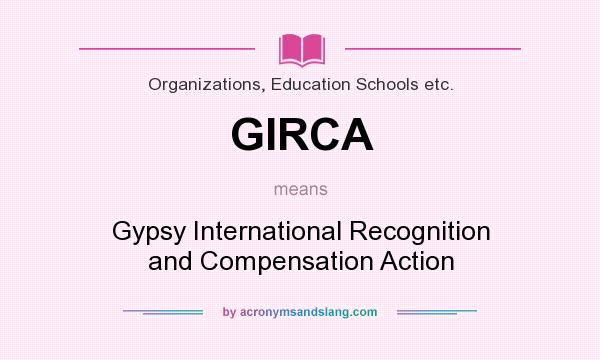What does GIRCA mean? It stands for Gypsy International Recognition and Compensation Action