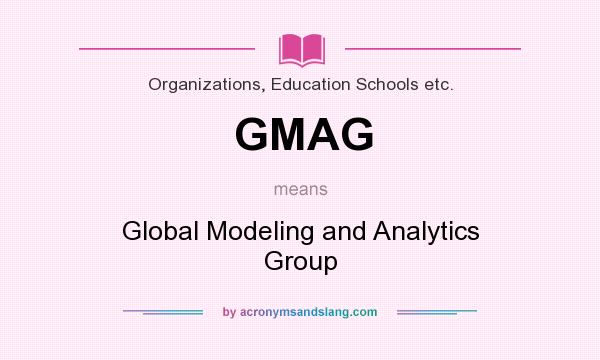 What does GMAG mean? It stands for Global Modeling and Analytics Group
