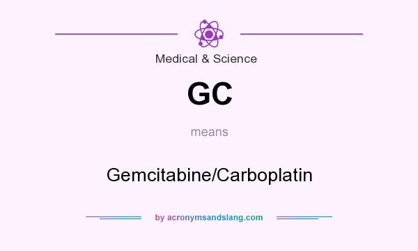 What does GC mean? It stands for Gemcitabine/Carboplatin