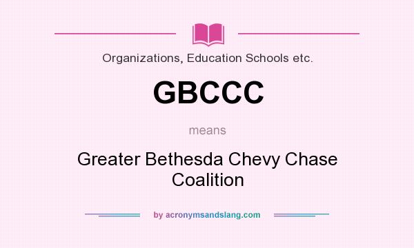 What does GBCCC mean? It stands for Greater Bethesda Chevy Chase Coalition
