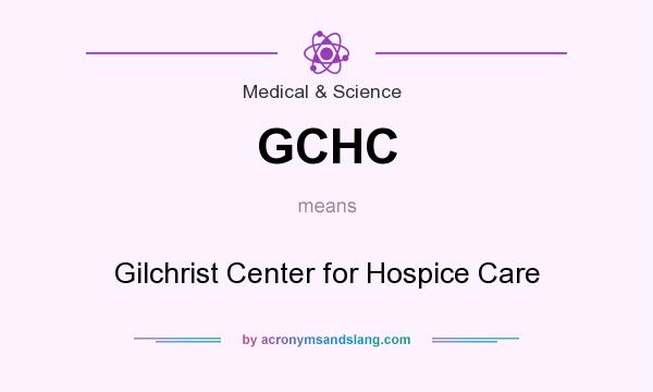 What does GCHC mean? It stands for Gilchrist Center for Hospice Care