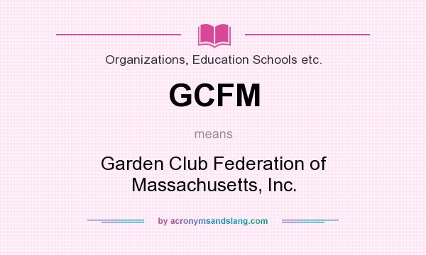 What does GCFM mean? It stands for Garden Club Federation of Massachusetts, Inc.