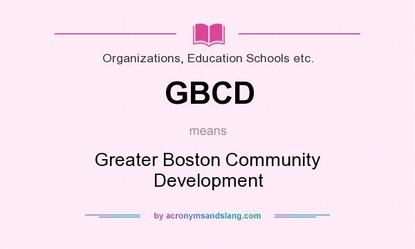 What does GBCD mean? It stands for Greater Boston Community Development
