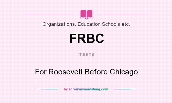 What does FRBC mean? It stands for For Roosevelt Before Chicago
