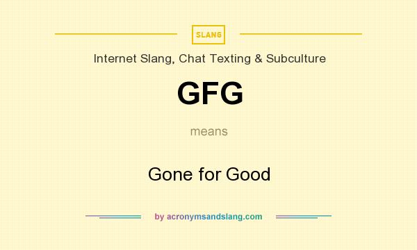 What does GFG mean? It stands for Gone for Good