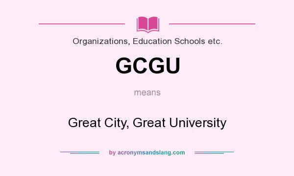 What does GCGU mean? It stands for Great City, Great University