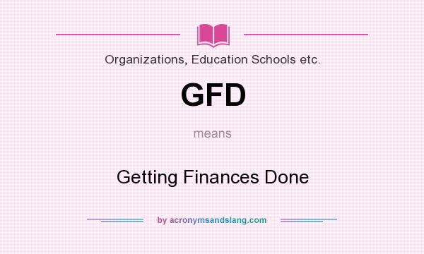 What does GFD mean? It stands for Getting Finances Done