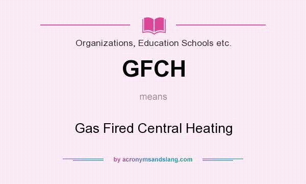 What does GFCH mean? It stands for Gas Fired Central Heating