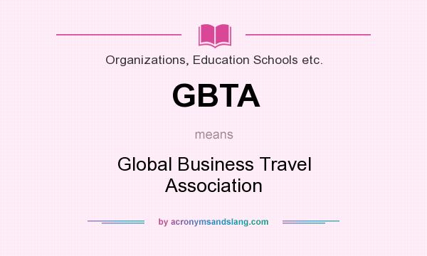 What does GBTA mean? It stands for Global Business Travel Association