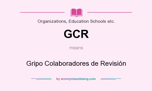 What does GCR mean? It stands for Gripo Colaboradores de Revisión