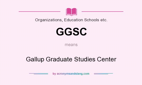 What does GGSC mean? It stands for Gallup Graduate Studies Center