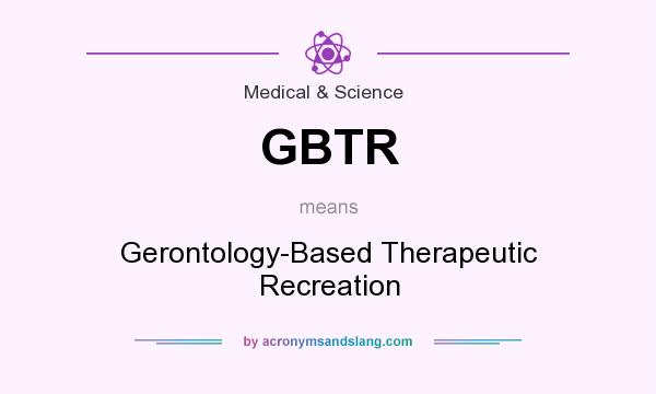 What does GBTR mean? It stands for Gerontology-Based Therapeutic Recreation