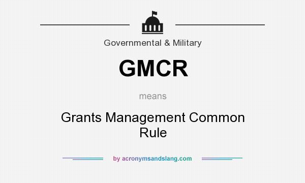 What does GMCR mean? It stands for Grants Management Common Rule