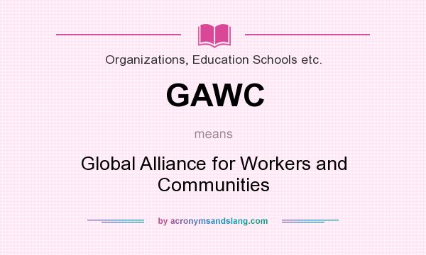 What does GAWC mean? It stands for Global Alliance for Workers and Communities