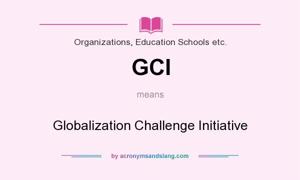 What does GCI mean? It stands for Globalization Challenge Initiative