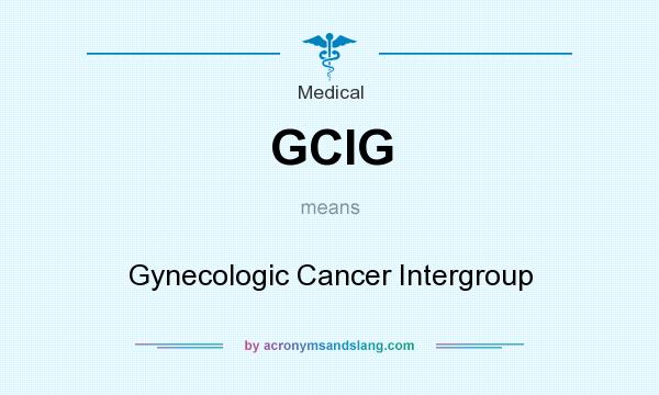 What does GCIG mean? It stands for Gynecologic Cancer Intergroup