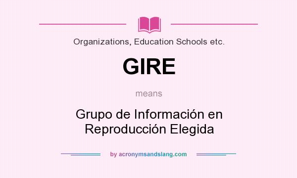 What does GIRE mean? It stands for Grupo de Información en Reproducción Elegida