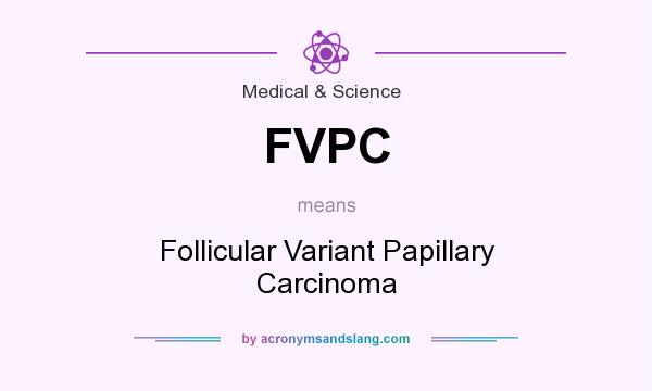 What does FVPC mean? It stands for Follicular Variant Papillary Carcinoma