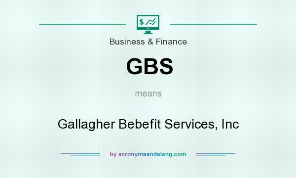 What does GBS mean? It stands for Gallagher Bebefit Services, Inc
