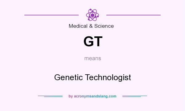 What does GT mean? It stands for Genetic Technologist