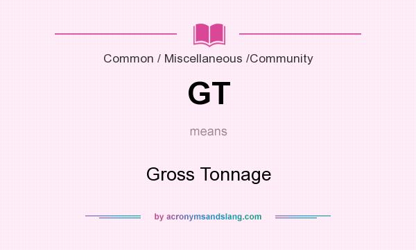 What does GT mean? It stands for Gross Tonnage