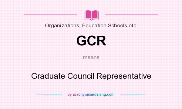 What does GCR mean? It stands for Graduate Council Representative