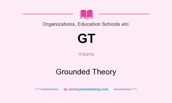 What does GT mean? It stands for Grounded Theory
