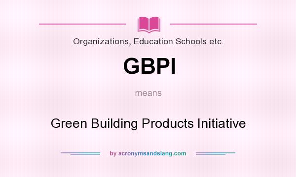 What does GBPI mean? It stands for Green Building Products Initiative