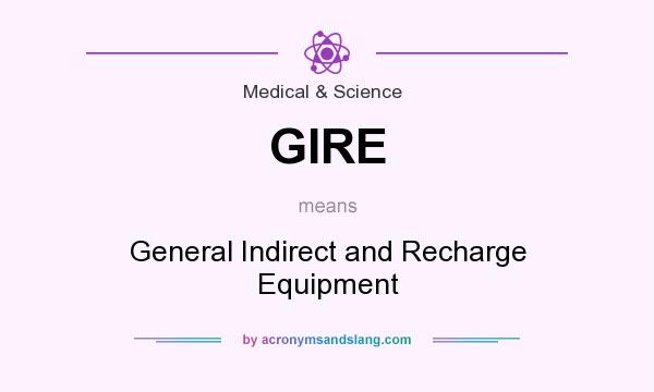 What does GIRE mean? It stands for General Indirect and Recharge Equipment