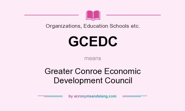 What does GCEDC mean? It stands for Greater Conroe Economic Development Council