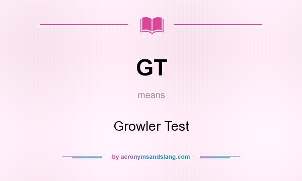 What does GT mean? It stands for Growler Test