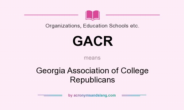 What does GACR mean? It stands for Georgia Association of College Republicans