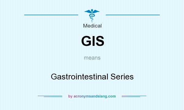 What does GIS mean? It stands for Gastrointestinal Series