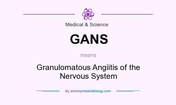 What does GANS mean? It stands for Granulomatous Angiitis of the Nervous System