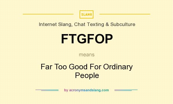 What does FTGFOP mean? It stands for Far Too Good For Ordinary People