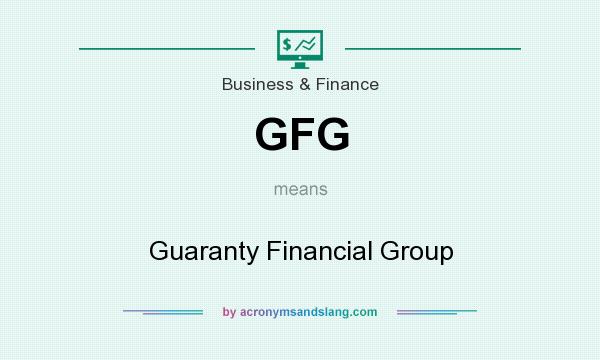 What does GFG mean? It stands for Guaranty Financial Group
