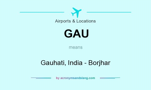 What does GAU mean? It stands for Gauhati, India - Borjhar