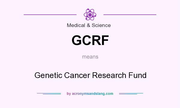 What does GCRF mean? It stands for Genetic Cancer Research Fund
