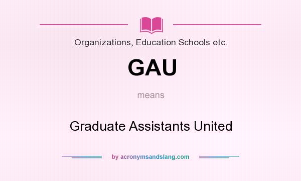What does GAU mean? It stands for Graduate Assistants United