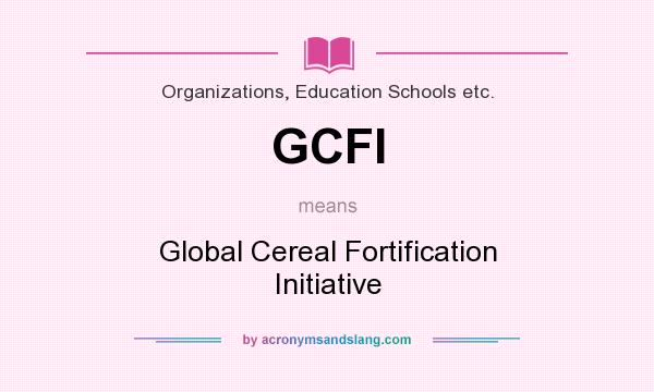 What does GCFI mean? It stands for Global Cereal Fortification Initiative