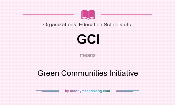 What does GCI mean? It stands for Green Communities Initiative