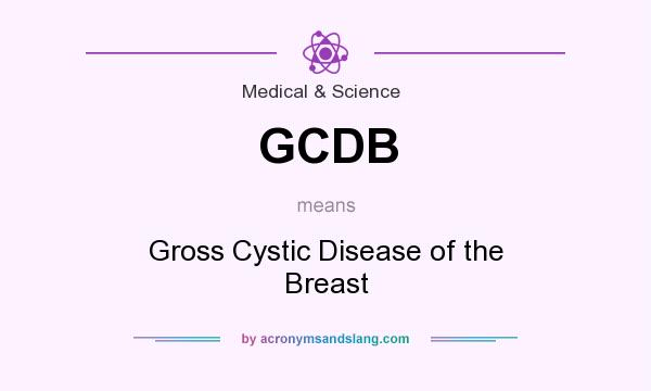 What does GCDB mean? It stands for Gross Cystic Disease of the Breast