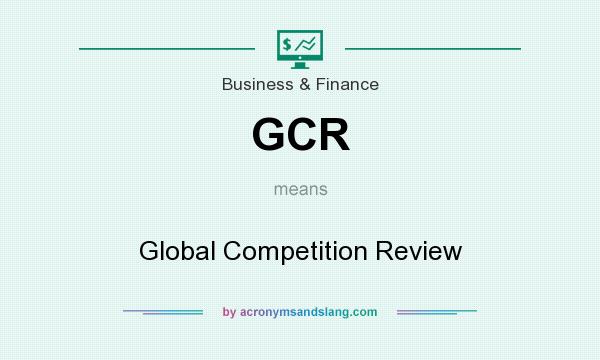 What does GCR mean? It stands for Global Competition Review