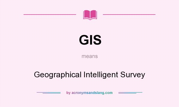 What does GIS mean? It stands for Geographical Intelligent Survey