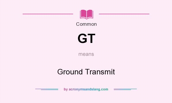What does GT mean? It stands for Ground Transmit